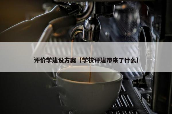 评价学建设方案（学校评建带来了什么）