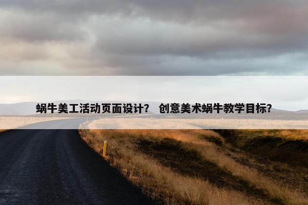 蜗牛美工活动页面设计？ 创意美术蜗牛教学目标？