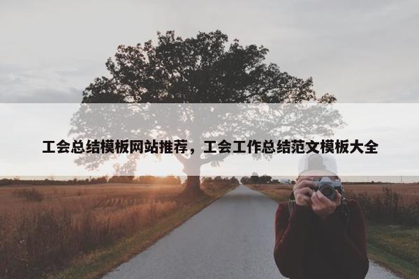 工会总结模板网站推荐，工会工作总结范文模板大全