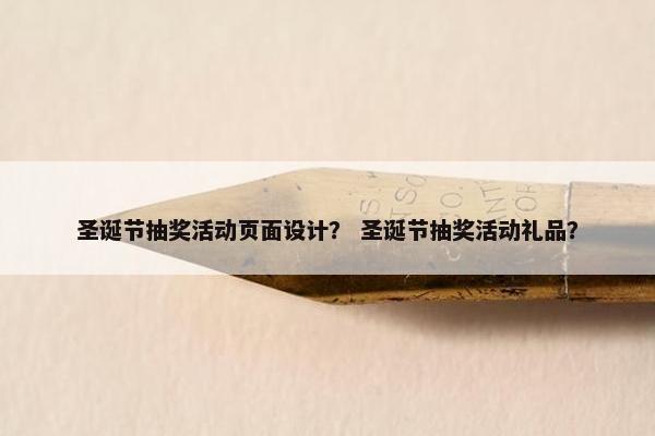 圣诞节抽奖活动页面设计？ 圣诞节抽奖活动礼品？