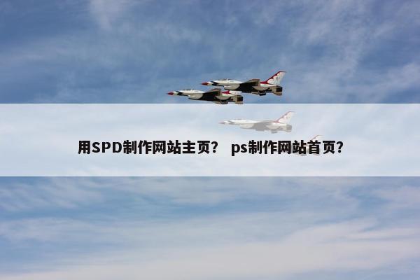 用SPD制作网站主页？ ps制作网站首页？