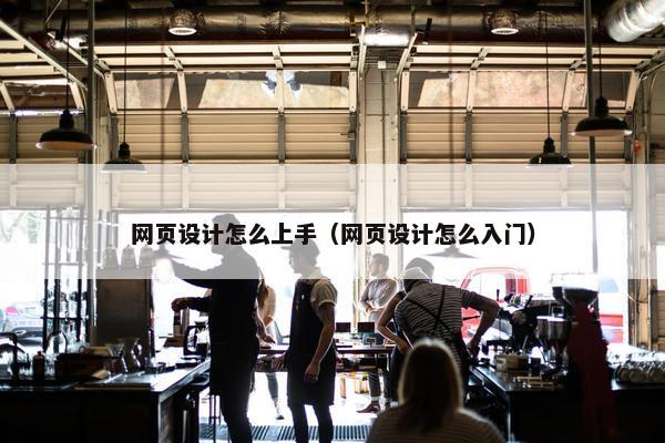 网页设计怎么上手（网页设计怎么入门）