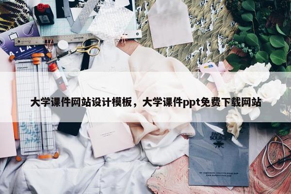 大学课件网站设计模板，大学课件ppt免费下载网站