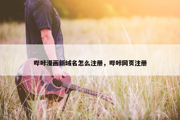 哔咔漫画新域名怎么注册，哔咔网页注册