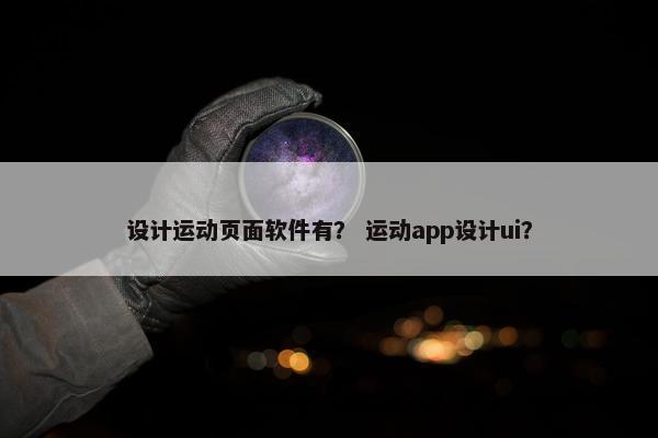 设计运动页面软件有？ 运动app设计ui？