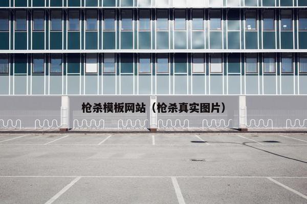 枪杀模板网站（枪杀真实图片）