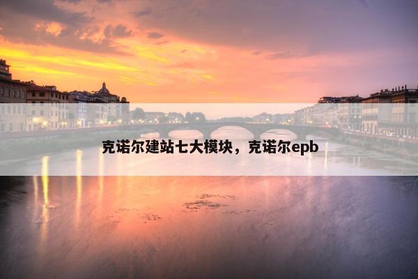 克诺尔建站七大模块，克诺尔epb