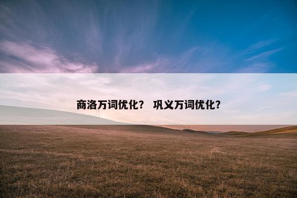 商洛万词优化？ 巩义万词优化？