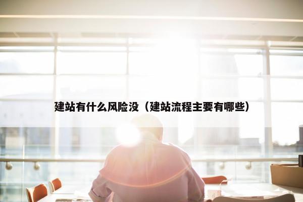 建站有什么风险没（建站流程主要有哪些）