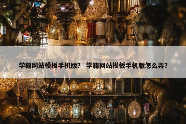 学籍网站模板手机版？ 学籍网站模板手机版怎么弄？