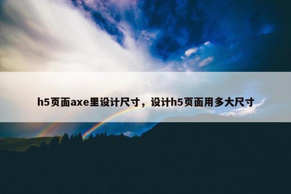 h5页面axe里设计尺寸，设计h5页面用多大尺寸