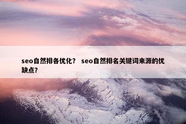 seo自然排各优化？ seo自然排名关键词来源的优缺点？