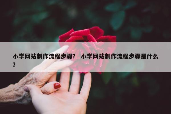 小学网站制作流程步骤？ 小学网站制作流程步骤是什么？