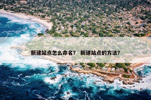 新建站点怎么命名？ 新建站点的方法？