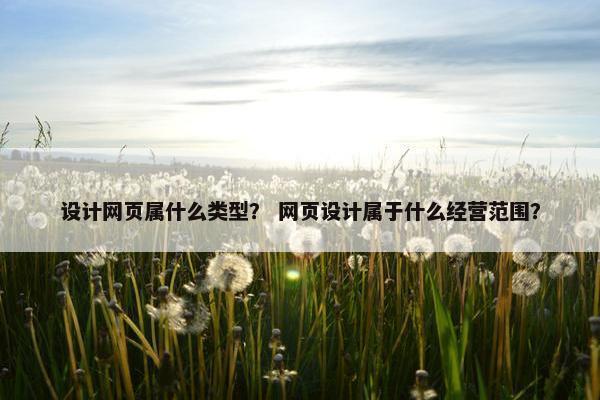 设计网页属什么类型？ 网页设计属于什么经营范围？
