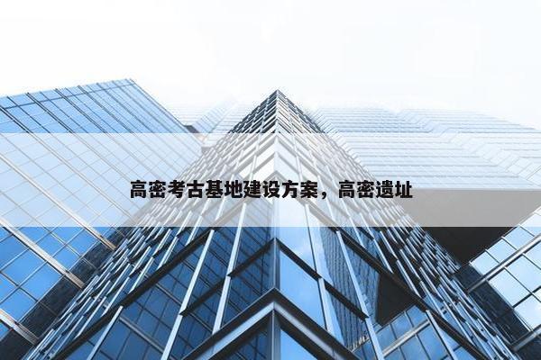 高密考古基地建设方案，高密遗址