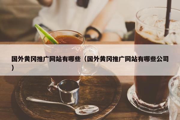 国外黄冈推广网站有哪些（国外黄冈推广网站有哪些公司）