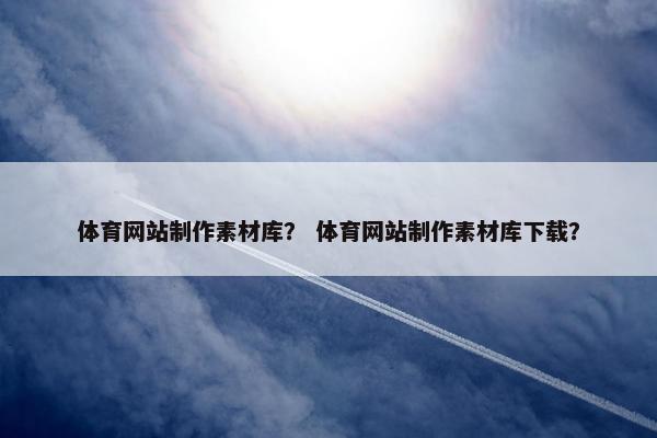 体育网站制作素材库？ 体育网站制作素材库下载？