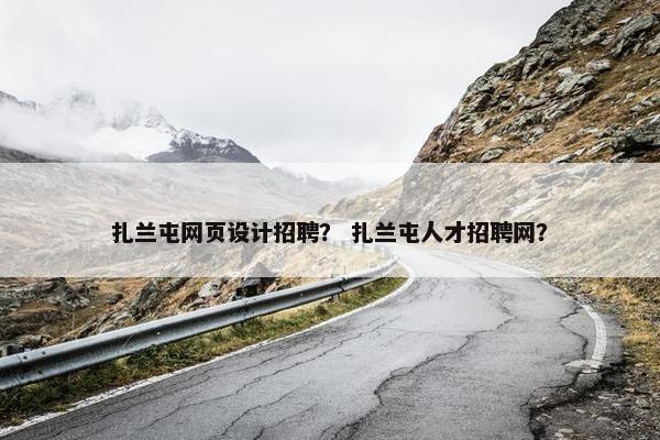 扎兰屯网页设计招聘? 扎兰屯人才招聘网? 扎兰屯网页设计招聘? 扎兰屯人才招聘网?
