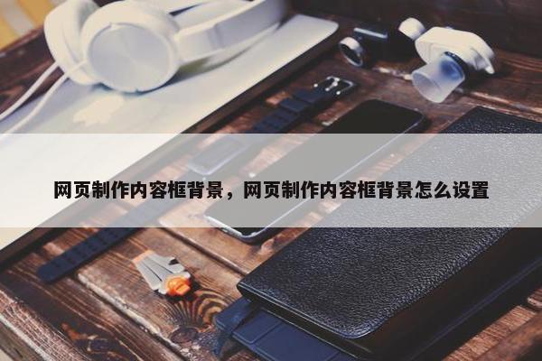 网页制作内容框背景，网页制作内容框背景怎么设置