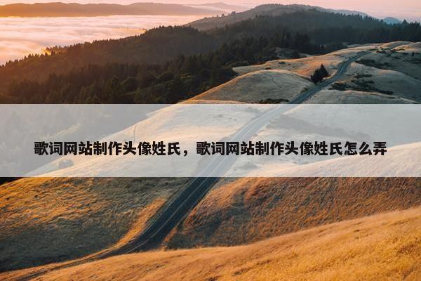 歌词网站制作头像姓氏，歌词网站制作头像姓氏怎么弄