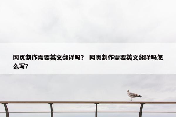 网页制作需要英文翻译吗？ 网页制作需要英文翻译吗怎么写？