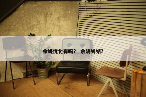 余姚优化有吗？ 余姚纠结？