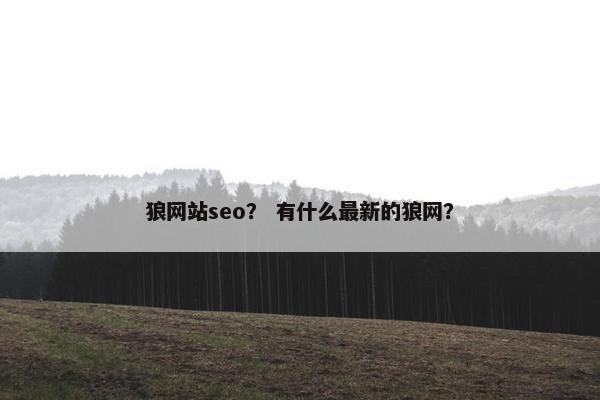 狼网站seo？ 有什么最新的狼网？