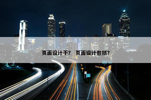 页面设计干？ 页面设计包括？