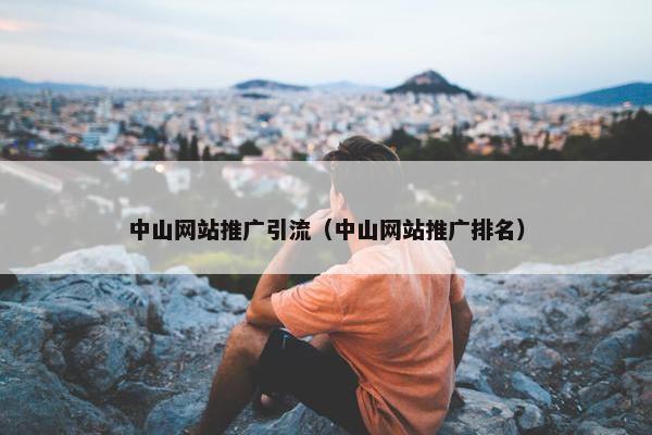 中山网站推广引流（中山网站推广排名）