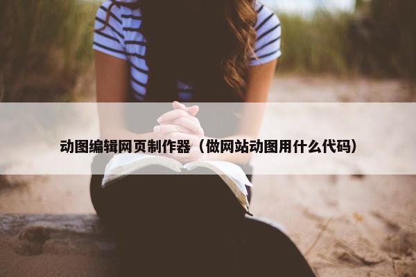 动图编辑网页制作器（做网站动图用什么代码）