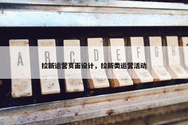 拉新运营页面设计，拉新类运营活动