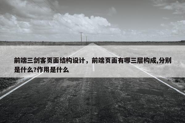 前端三剑客页面结构设计，前端页面有哪三层构成,分别是什么?作用是什么