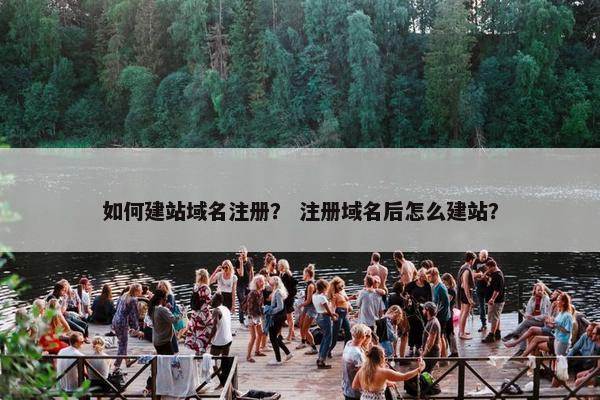 如何建站域名注册？ 注册域名后怎么建站？