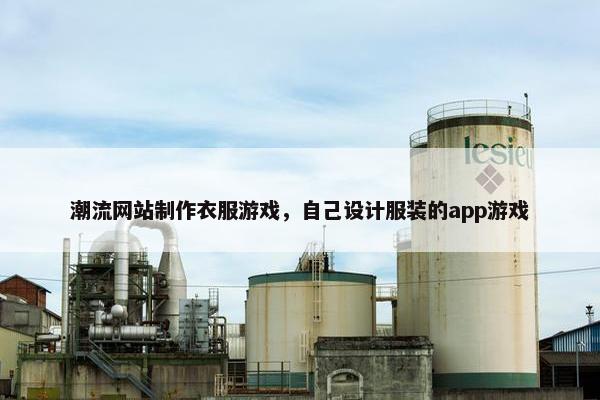 潮流网站制作衣服游戏，自己设计服装的app游戏