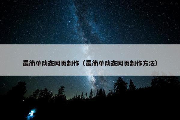 最简单动态网页制作（最简单动态网页制作方法）