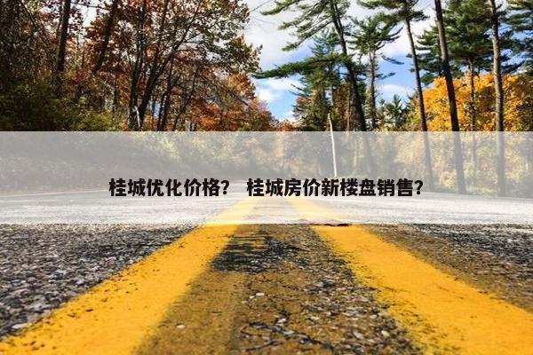 桂城优化价格？ 桂城房价新楼盘销售？