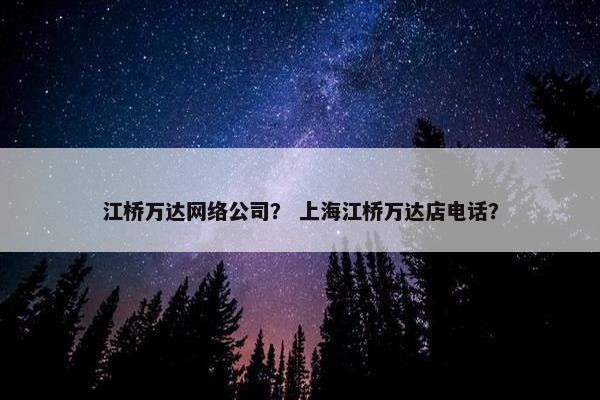 江桥万达网络公司？ 上海江桥万达店电话？