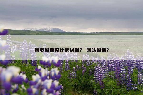 网页模板设计素材图？ 网站模板？