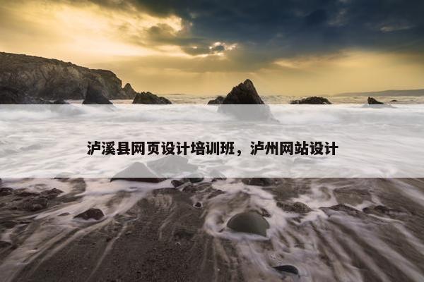 泸溪县网页设计培训班，泸州网站设计