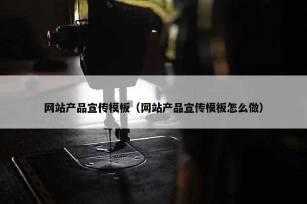 网站产品宣传模板（网站产品宣传模板怎么做）