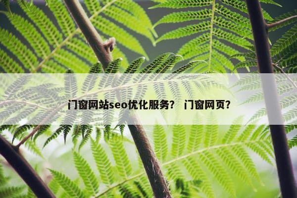 门窗网站seo优化服务？ 门窗网页？