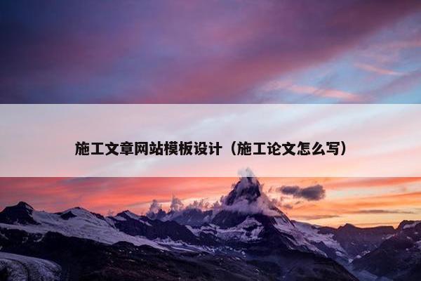 施工文章网站模板设计（施工论文怎么写）
