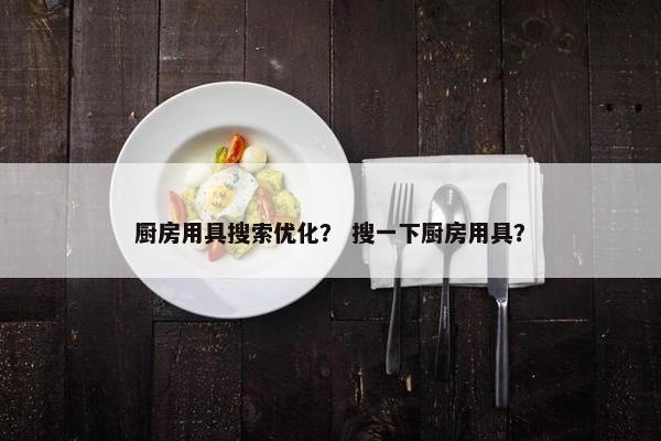 厨房用具搜索优化？ 搜一下厨房用具？