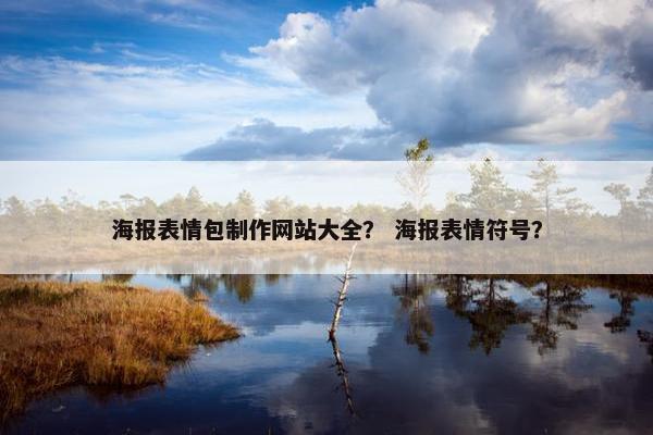 海报表情包制作网站大全？ 海报表情符号？