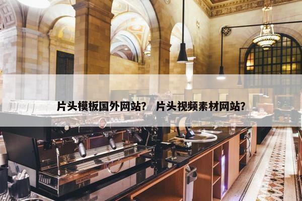 片头模板国外网站？ 片头视频素材网站？