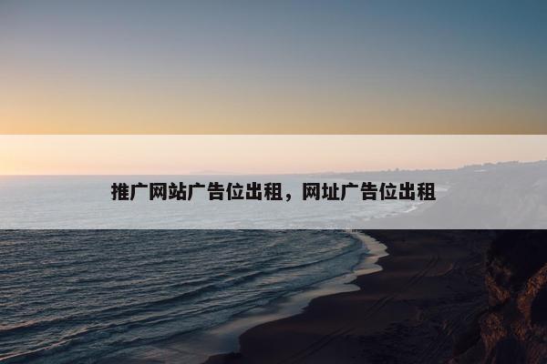 推广网站广告位出租，网址广告位出租