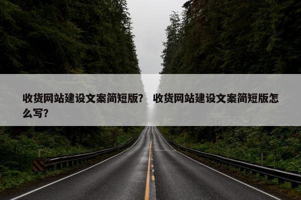 收货网站建设文案简短版？ 收货网站建设文案简短版怎么写？