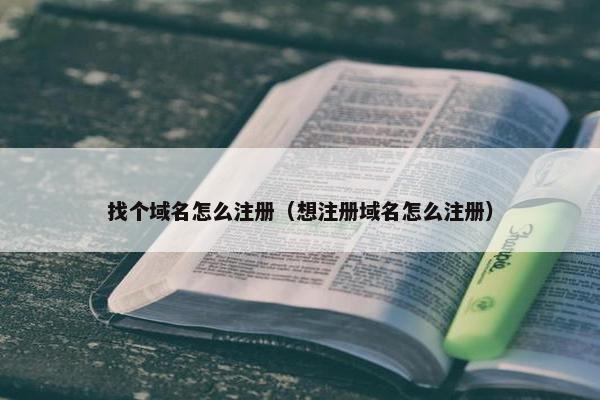 找个域名怎么注册（想注册域名怎么注册）
