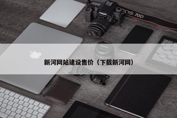 新河网站建设售价（下载新河网）